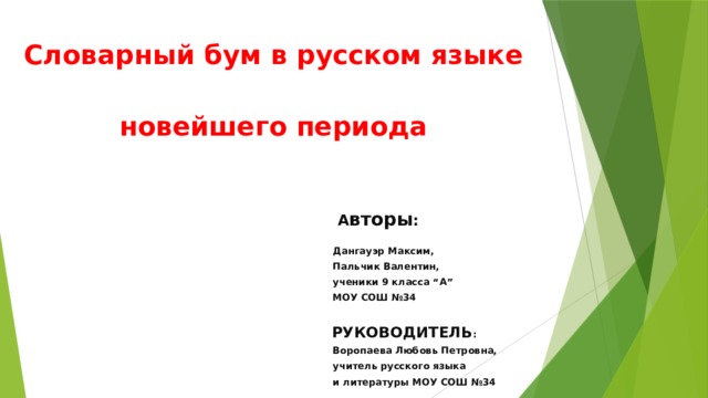 Словарный бум в русском языке новейшего периода А вторы : Дангауэр Максим, Пальчик Валентин, ученики 9 класса “А” МОУ СОШ №34 РУКОВОДИТЕЛЬ : Воропаева Любовь Петровна, учитель русского языка и литературы МОУ СОШ №34 