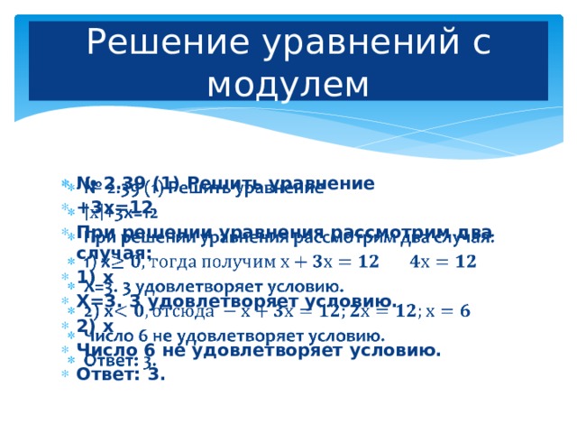 Решение уравнений с модулем № 2.39 (1) Решить уравнение +3х=12 При решении уравнения рассмотрим два случая: 1) х Х=3. 3 удовлетворяет условию. 2) х Число 6 не удовлетворяет условию. Ответ: 3.   