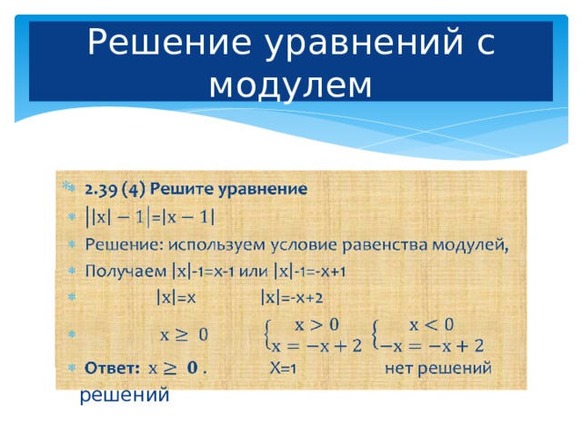 Решение уравнений с модулем 2.39 (4) Решите уравнение = Решение: используем условие равенства модулей, Получаем -1=х-1 или -1=-х+1  =х =-х+2 Ответ: . Х=1 нет решений   