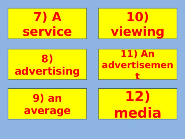 7) служба 10) просмотр 7) A service 10) viewing 8) рекламирование 11) реклама 8) advertising 11) An advertisement 9) В среднем 12) средства 9) an average 12) media