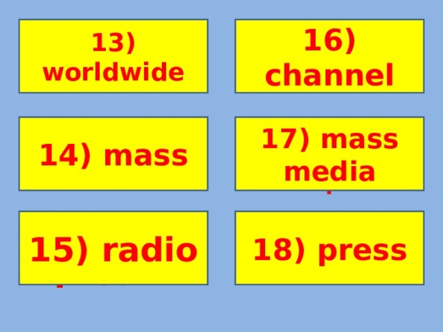 13) Распространенный по всему миру 16) канал 13) worldwide 16) channel 14) массовый 17) Средства массовой инф-и 14) mass 17) mass media 15) радио 18) пресса 15) radio 18) press
