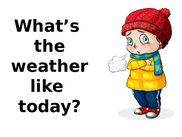 What’s the weather like today? 