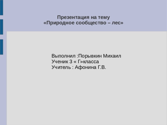 Презентация на тему  «Природное сообщество – лес» Выполнил :Порывкин Михаил Ученик 3 « Г»класса  Учитель : Афонина Г.В. 