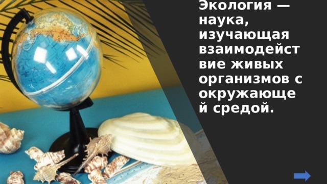 Экология — наука, изучающая взаимодействие живых организмов с окружающей средой. 