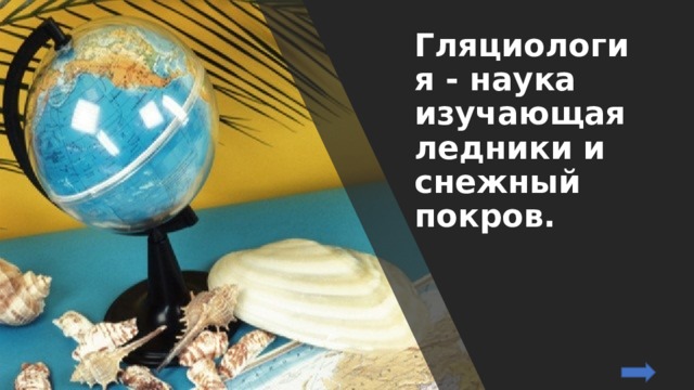 Гляциология - наука изучающая ледники и снежный покров. 
