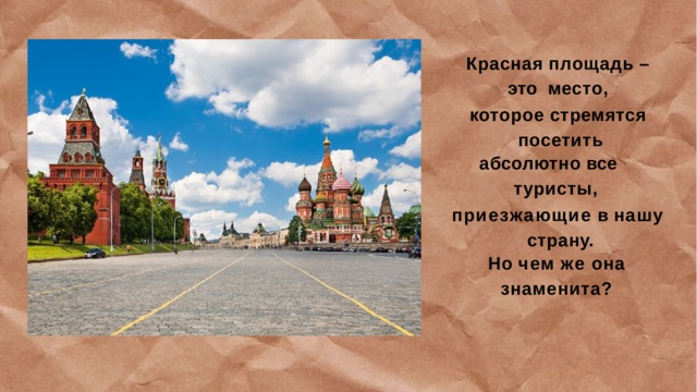 Красная  площадь  –  это место, которое  стремятся  посетить абсолютно  все туристы, приезжающие  в  нашу  страну. Но  чем  же  она знаменита? 