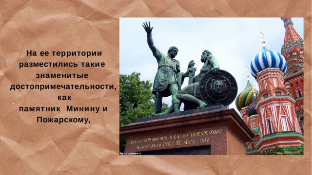 На ее территории  разместились такие  знаменитые  достопримечательности,  как  памятник  Минину  и  Пожарскому, 