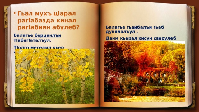 Гьал мухъ цlарал рагlабазда кинал рагlабиян абулеб? Балагье берцинлъи тIабигIаталъул. ТIолго меседил кьер чIван,чIухIун бугеб.        Балагье гьайбалъи гьаб дунялалъул , Даим кьерал хисун сверулеб бугеб… 