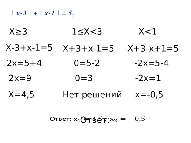 Х≥3 1≤ХХХ-3+х-1=5 -Х+3+х-1=5 -Х+3-х+1=5 -2х=5-4 0=5-2 2х=5+4 2х=9 0=3 -2х=1 Х=4,5 Нет решений х=-0,5 Ответ:   