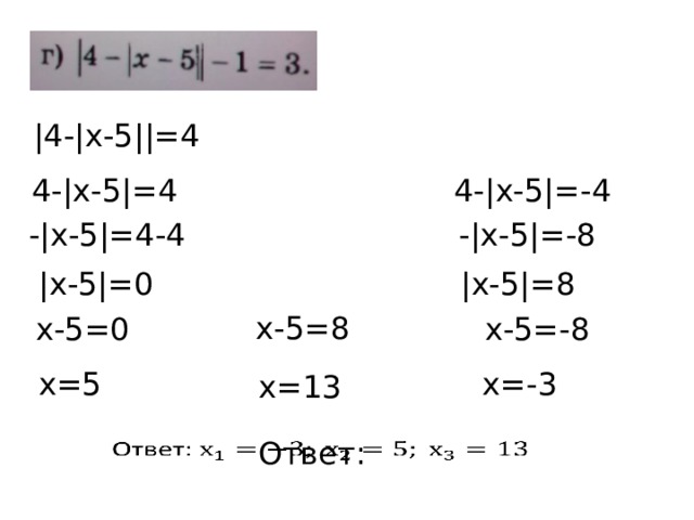 |4-|х-5||=4 4-|х-5|=4 4-|х-5|=-4 -|х-5|=4-4 -|х-5|=-8 |х-5|=0 |х-5|=8 х-5=8 х-5=0 х-5=-8 х=5 х=-3 х=13 Ответ:   