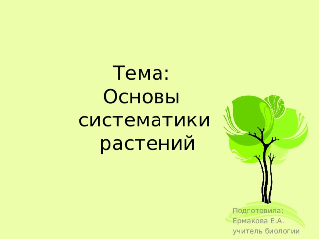 Тема:  Основы  систематики  растений Подготовила: Ермакова Е.А. учитель биологии 
