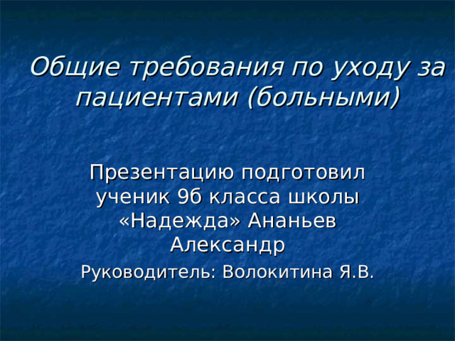 Общие требования по уходу за пациентами (больными)   Презентацию подготовил ученик 9б класса школы «Надежда» Ананьев Александр Руководитель: Волокитина Я.В. 