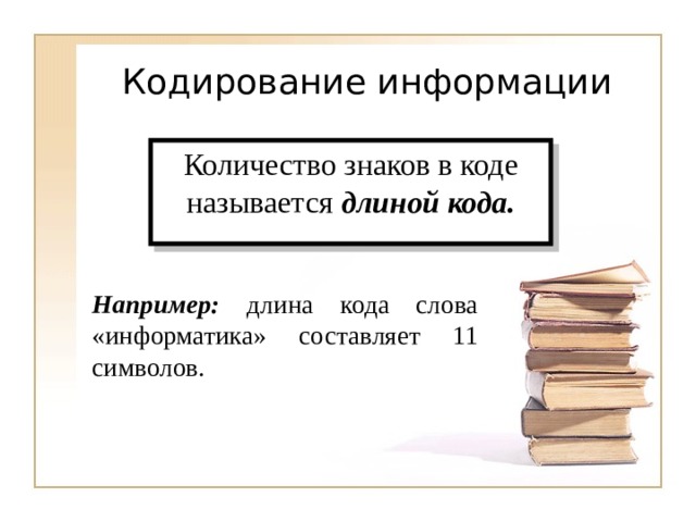Количество знаков в коде называется длиной кода. Например: длина кода слова «информатика» составляет 11 символов. 