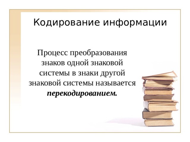 Процесс преобразования знаков одной знаковой системы в знаки другой знаковой системы называется перекодированием. 