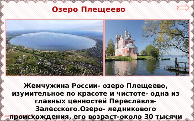 Озеро Плещеево Жемчужина России- озеро Плещеево, изумительное по красоте и чистоте- одна из главных ценностей Переславля-Залесского.Озеро- ледникового происхождения, его возраст-около 30 тысячи лет. 