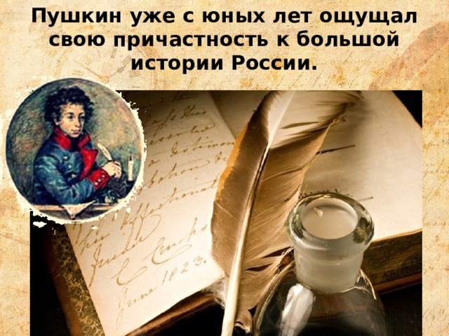 Пушкин уже с юных лет ощущал свою причастность к большой истории России. 