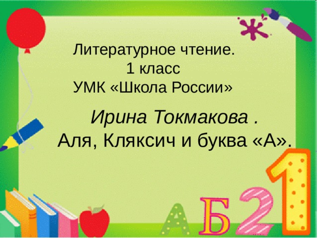 Литературное чтение.  1 класс УМК «Школа России»  Ирина Токмакова . Аля, Кляксич и буква «А». 