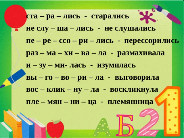 ста – ра – лись - старались не слу – ша – лись - не слушались пе – ре – ссо – ри – лись - перессорились раз – ма – хи – ва – ла - размахивала и – зу – ми- лась - изумилась вы – го – во – ри – ла - выговорила вос – клик – ну – ла - воскликнула пле – мян – ни – ца - племянница 
