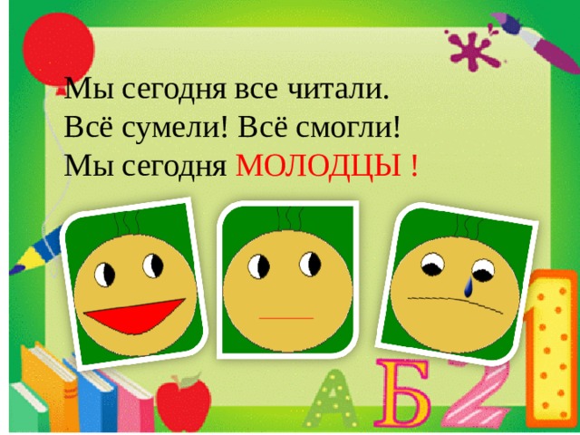 Мы сегодня все читали. Всё сумели! Всё смогли! Мы сегодня МОЛОДЦЫ ! 