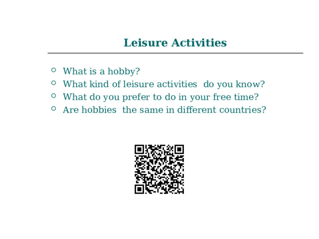 Leisure Activities What is a hobby? What kind of leisure activities do you know? What do you prefer to do in your free time? Are hobbies the same in different countries? 