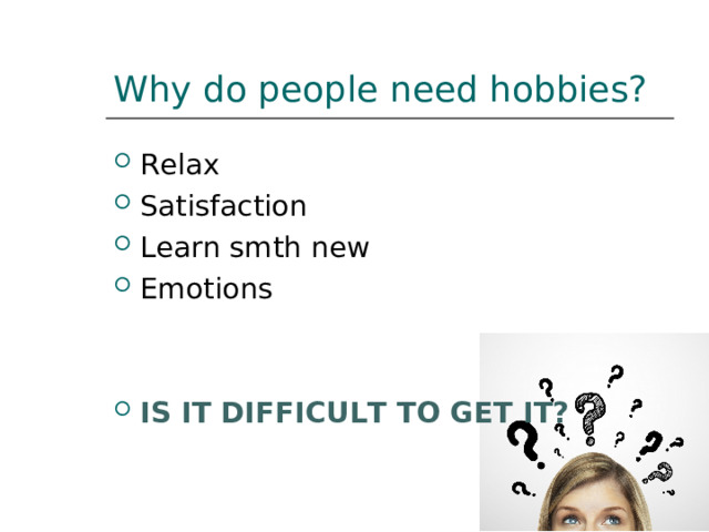 Why do people need hobbies? Relax Satisfaction Learn smth new Emotions   IS IT DIFFICULT TO GET IT? 