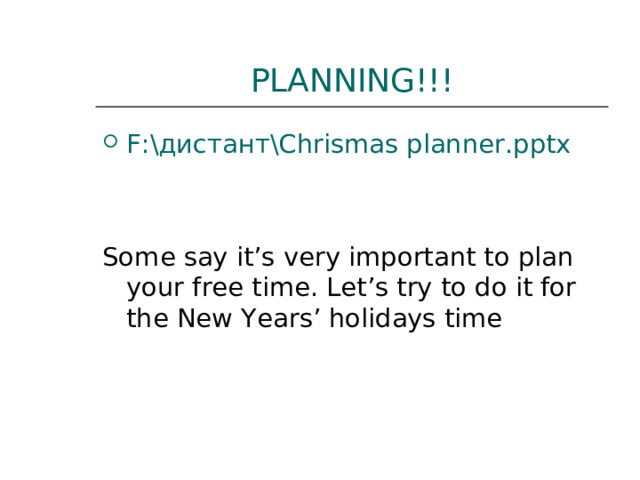 PLANNING!!! F:\дистант\Chrismas planner.pptx   Some say it’s very important to plan your free time. Let’s try to do it for the New Years’ holidays time 