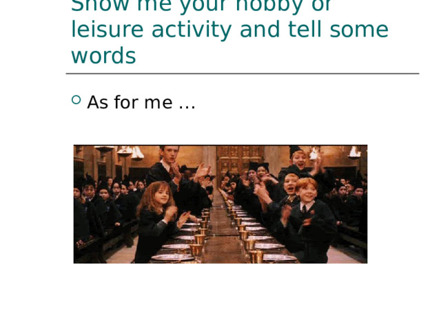 Show me your hobby or leisure activity and tell some words As for me … 