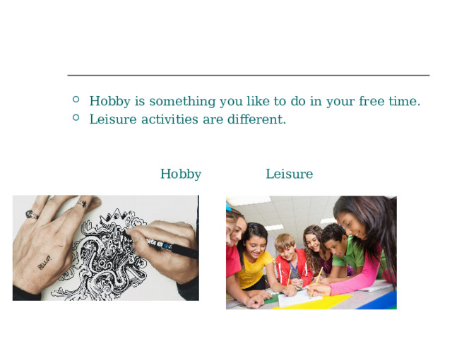 Hobby is something you like to do in your free time. Leisure activities are different.   Hobby Leisure 