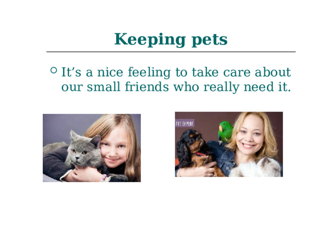 Keeping  pets It’s a nice feeling to take care about our small friends who really need it. 