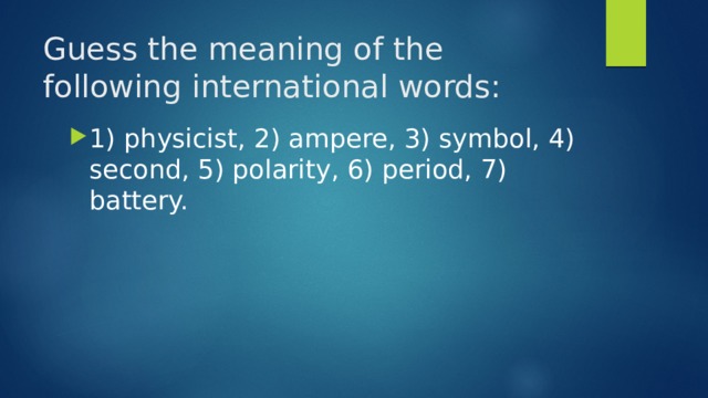 Guess the meaning of the following international words:   1) physicist, 2) ampere, 3) symbol, 4) second, 5) polarity, 6) period, 7) battery. 