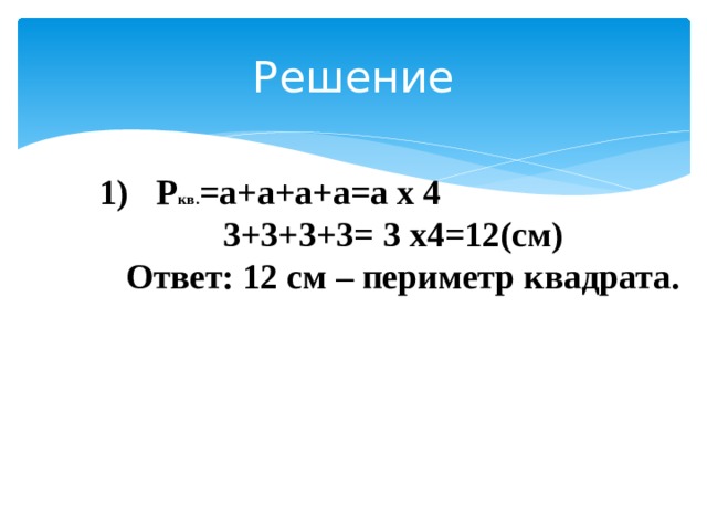Решение Р кв. =а+а+а+а=а х 4  3+3+3+3= 3 х4=12(см)  Ответ: 12 см – периметр квадрата.   