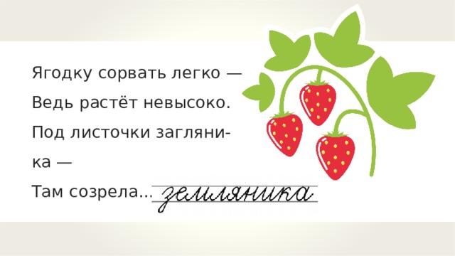 Ягодку сорвать легко — Ведь растёт невысоко. Под листочки загляни-ка — Там созрела... 