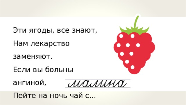 Эти ягоды, все знают, Нам лекарство заменяют. Если вы больны ангиной, Пейте на ночь чай с... 