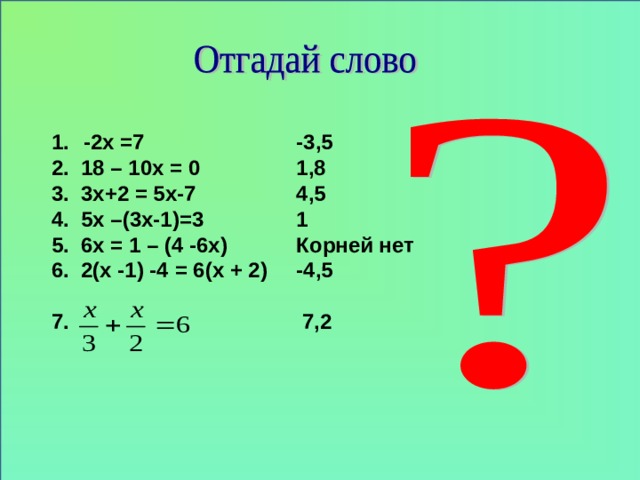 -3,5 1,8 4,5 1 Корней нет -4,5   7,2  -2х =7 2. 18 – 10х = 0 3. 3х+2 = 5х-7 4. 5х –(3х-1)=3 5. 6х = 1 – (4 -6х) 6. 2(х -1) -4 = 6(х + 2)  7.   