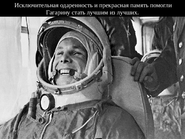  Исключительная одаренность и прекрасная память помогли Гагарину стать лучшим из лучших. 