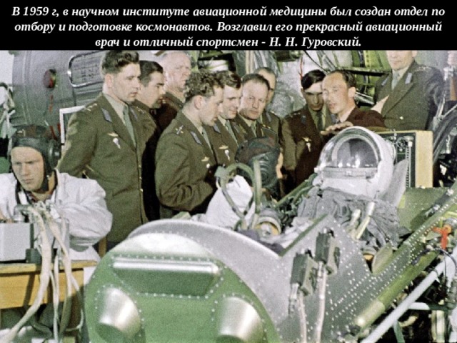 В 1959 г, в научном институте авиационной медицины был создан отдел по отбору и подготовке космонавтов. Возглавил его прекрасный авиационный врач и отличный спортсмен - Н. Н. Гуровский. 