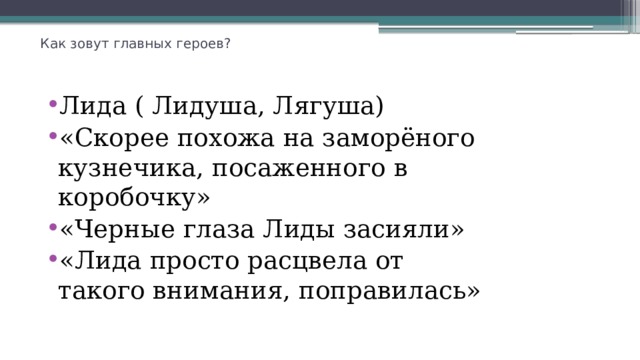 Как зовут главных героев?   Лида ( Лидуша, Лягуша) «Скорее похожа на заморёного кузнечика, посаженного в коробочку» «Черные глаза Лиды засияли» «Лида просто расцвела от такого внимания, поправилась» 