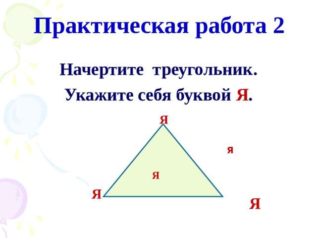 Практическая работа 2 Начертите треугольник. Укажите себя буквой Я . Я Я Я Я Я 