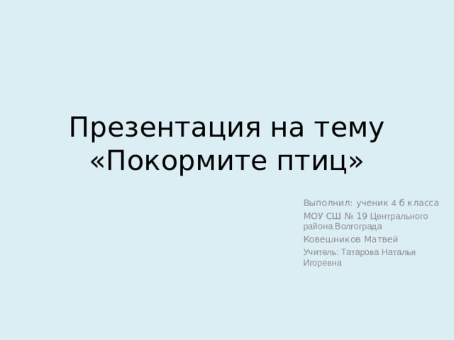 Презентация на тему «Покормите птиц» Выполнил: ученик 4 б класса МОУ СШ № 19 Центрального района Волгограда Ковешников Матвей Учитель: Татарова Наталья Игоревна 