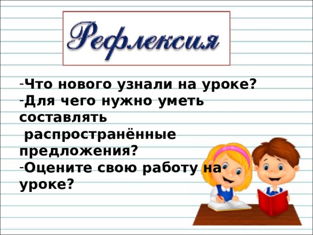 Что нового узнали на уроке? Для чего нужно уметь составлять  распространённые предложения? Оцените свою работу на уроке? 