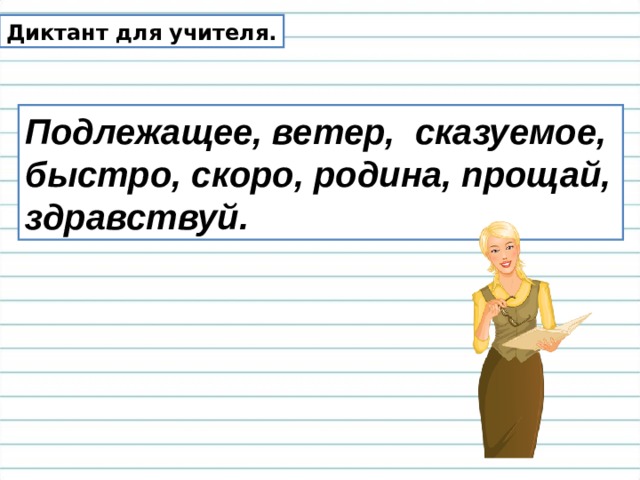 Диктант для учителя. Подлежащее, ветер, сказуемое, быстро, скоро, родина, прощай, здравствуй. 