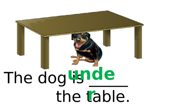 under The dog is _____ the table. 