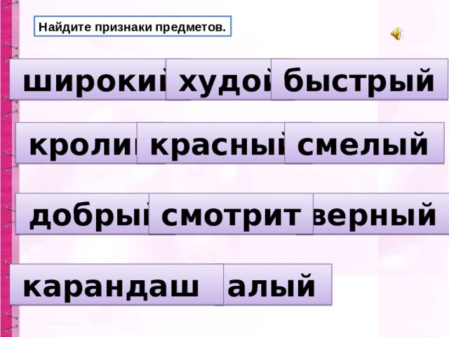Найдите признаки предметов.  широкий   худой   быстрый   кролик   красный  смелый  добрый   верный  смотрит   алый  карандаш  