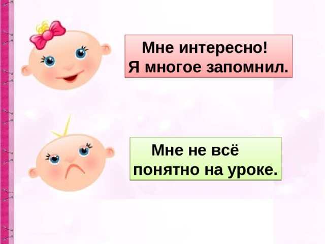  Мне интересно! Я многое запомнил.  Мне не всё понятно на уроке. 