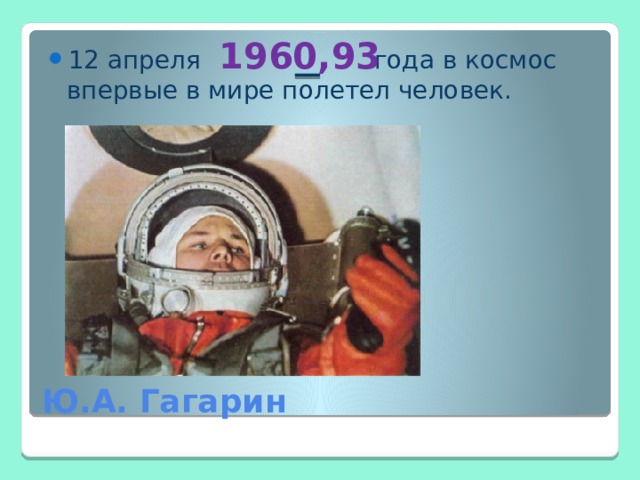 1960,93 12 апреля года в космос впервые в мире полетел человек. Ю.А. Гагарин 
