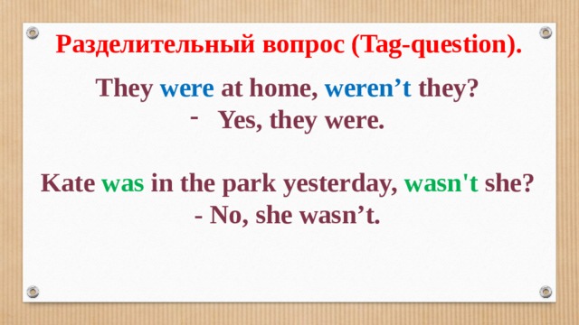 Разделительный вопрос (Tag-question). They were at home, weren’t they? Yes, they were.  Kate was in the park yesterday, wasn't she? - No, she wasn’t. 