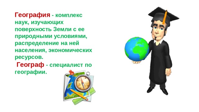 География  - комплекс наук, изучающих поверхность Земли с ее природными условиями, распределение на ней населения, экономических ресурсов.  Географ - специалист по географии. 