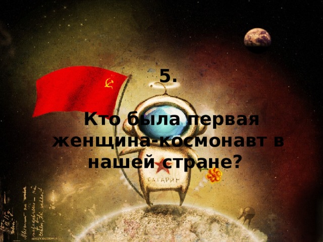 5.   Кто была первая женщина-космонавт в нашей стране? 