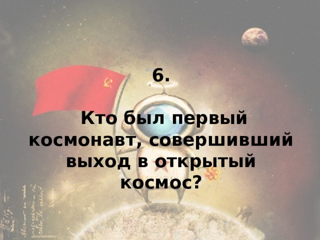 6.   К то был первый космонавт, совершивший выход в открытый космос? 