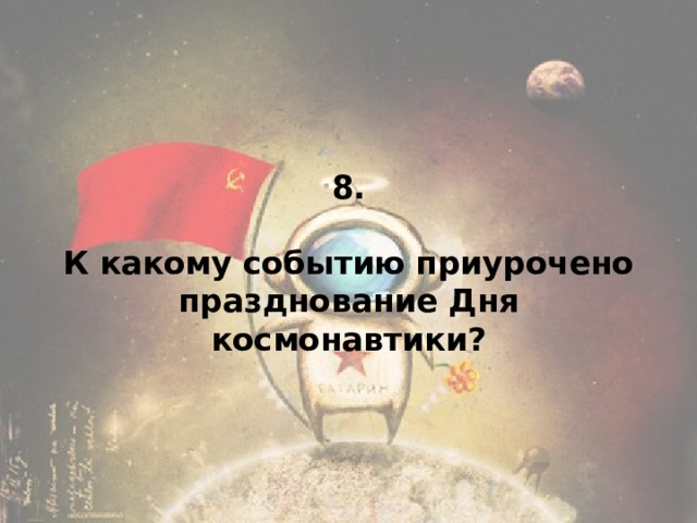 8.   К какому событию приурочено празднование Дня космонавтики?   